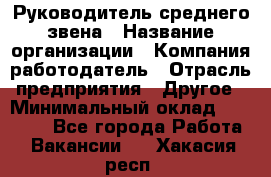 Руководитель среднего звена › Название организации ­ Компания-работодатель › Отрасль предприятия ­ Другое › Минимальный оклад ­ 25 000 - Все города Работа » Вакансии   . Хакасия респ.